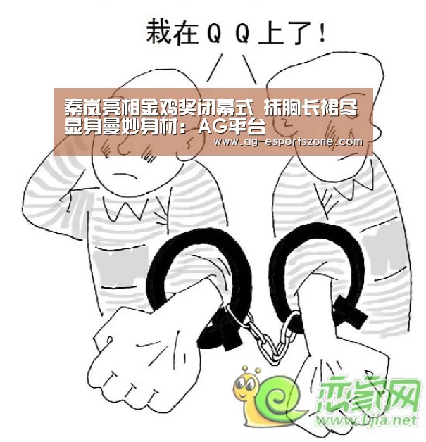 秦岚亮相金鸡奖闭幕式 抹胸长裙尽显身曼妙身材:AG平台(图2) AG官网
