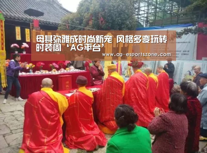 母其弥雅成时尚新宠 风格多变玩转时装周‘AG平台’(图1) AG平台