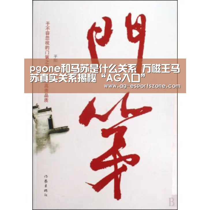 pgone和马苏是什么关系 万磁王马苏真实关系揭秘“AG入口”(图1) AG官网