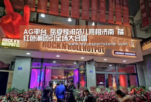 AG平台_岳夏摇滚范儿亮相济南 橘红色潮团引全场大合唱(图2) AG平台